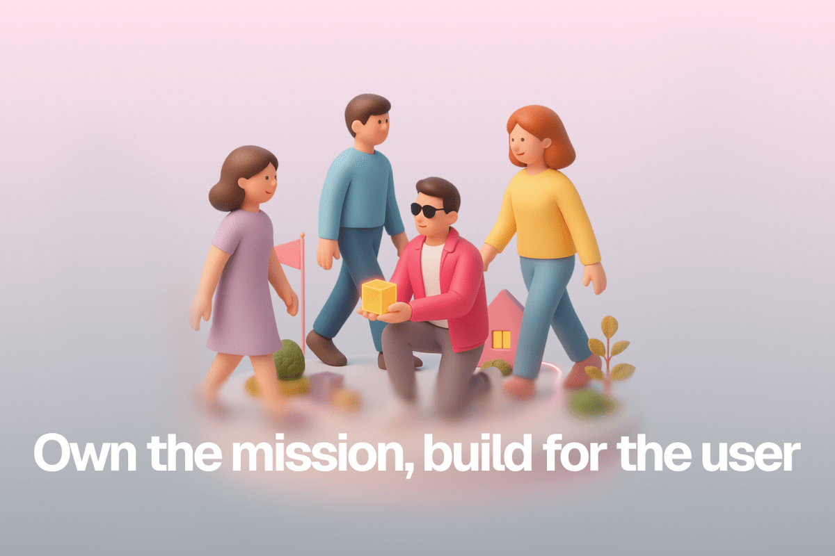 Own the mission, build for the user